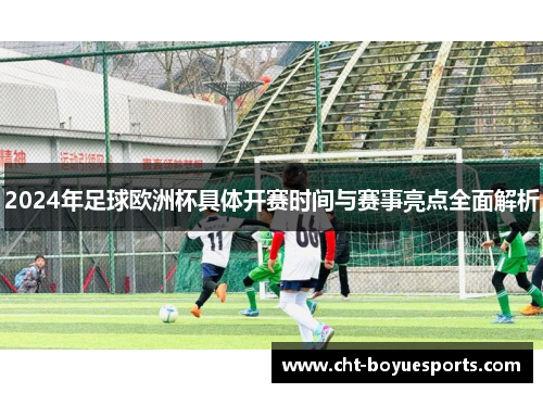 2024年足球欧洲杯具体开赛时间与赛事亮点全面解析