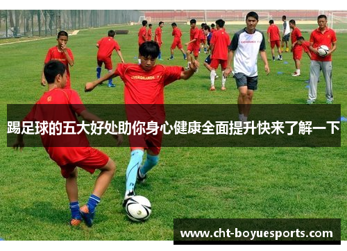 踢足球的五大好处助你身心健康全面提升快来了解一下