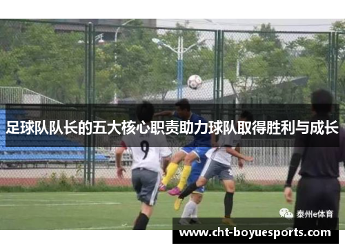 足球队队长的五大核心职责助力球队取得胜利与成长