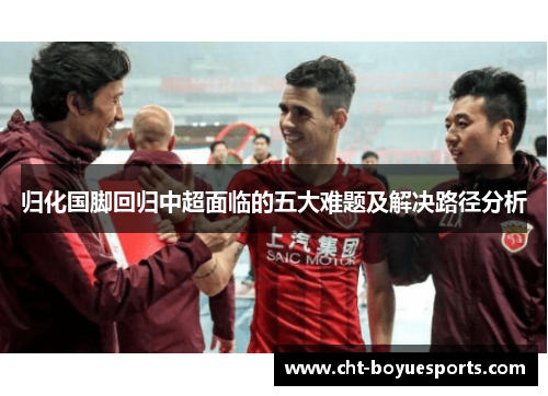 归化国脚回归中超面临的五大难题及解决路径分析 归化国脚回归中超面临的五大难题及解决路径分析