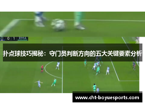 扑点球技巧揭秘:守门员判断方向的五大关键要素分析 扑点球技巧揭秘:守门员判断方向的五大关键要素分析