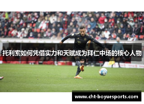 托利索如何凭借实力和天赋成为拜仁中场的核心人物