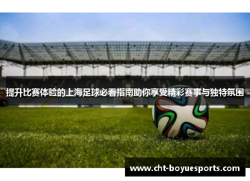 提升比赛体验的上海足球必看指南助你享受精彩赛事与独特氛围 提升比赛体验的上海足球必看指南助你享受精彩赛事与独特氛围