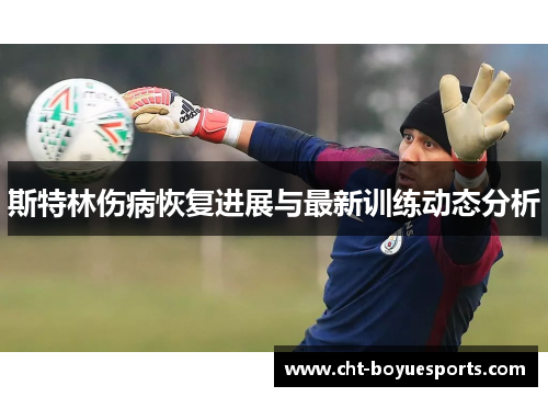 斯特林伤病恢复进展与最新训练动态分析