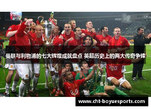 曼联与利物浦的七大辉煌成就盘点 英超历史上的两大传奇争锋