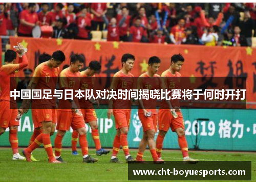 中国国足与日本队对决时间揭晓比赛将于何时开打