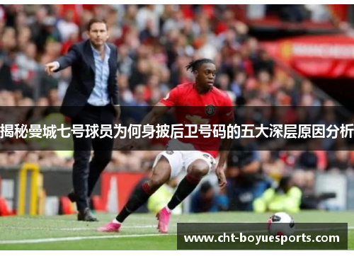 揭秘曼城七号球员为何身披后卫号码的五大深层原因分析 揭秘曼城七号球员为何身披后卫号码的五大深层原因分析