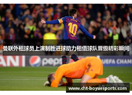 曼联外租球员上演制胜进球助力租借球队晋级精彩瞬间