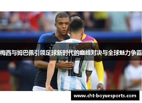 梅西与姆巴佩引领足球新时代的巅峰对决与全球魅力争霸