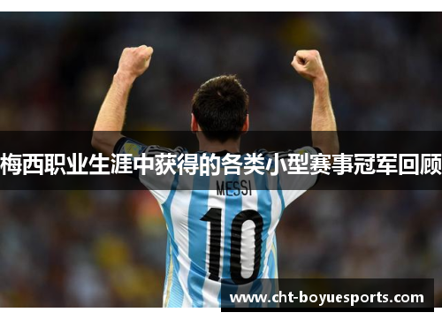 梅西职业生涯中获得的各类小型赛事冠军回顾