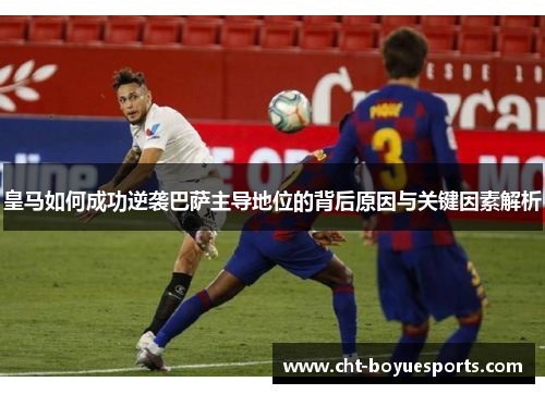 皇马如何成功逆袭巴萨主导地位的背后原因与关键因素解析