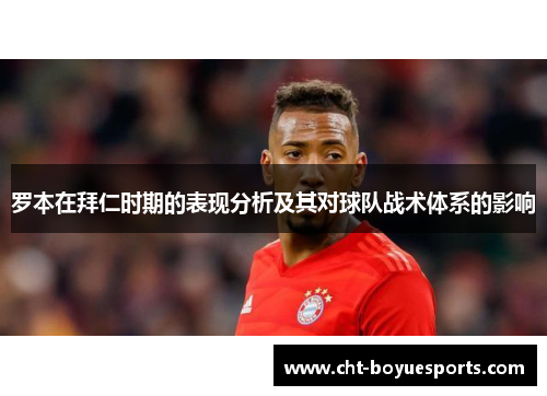 罗本在拜仁时期的表现分析及其对球队战术体系的影响