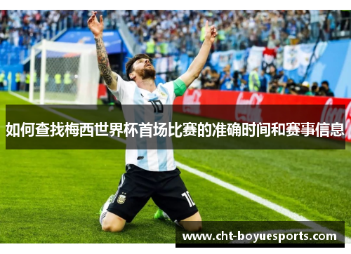 如何查找梅西世界杯首场比赛的准确时间和赛事信息