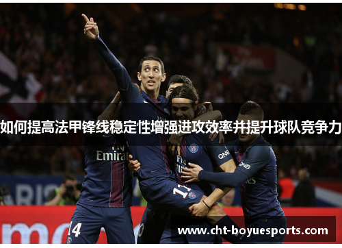如何提高法甲锋线稳定性增强进攻效率并提升球队竞争力