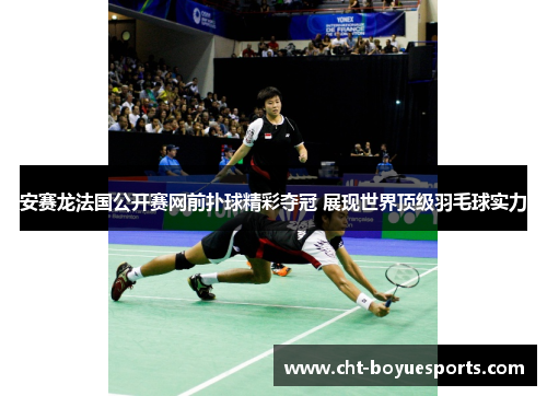 安赛龙法国公开赛网前扑球精彩夺冠 展现世界顶级羽毛球实力