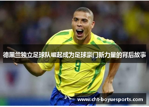 德黑兰独立足球队崛起成为足球豪门新力量的背后故事