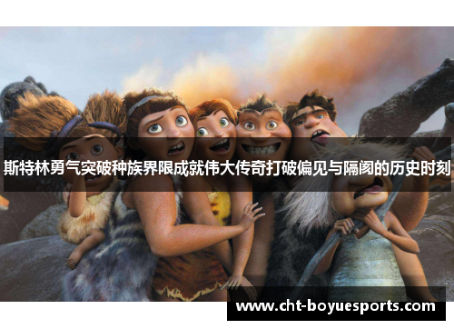 斯特林勇气突破种族界限成就伟大传奇打破偏见与隔阂的历史时刻 斯特林勇气突破种族界限成就伟大传奇打破偏见与隔阂的历史时刻