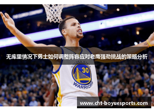 无库里情况下勇士如何调整阵容应对老鹰强劲挑战的策略分析