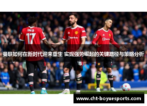 曼联如何在新时代迎来重生 实现强势崛起的关键路径与策略分析