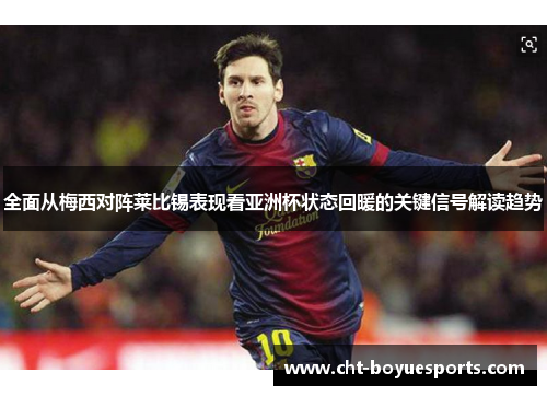 全面从梅西对阵莱比锡表现看亚洲杯状态回暖的关键信号解读趋势