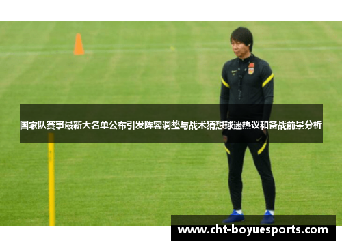 国家队赛事最新大名单公布引发阵容调整与战术猜想球迷热议和备战前景分析
