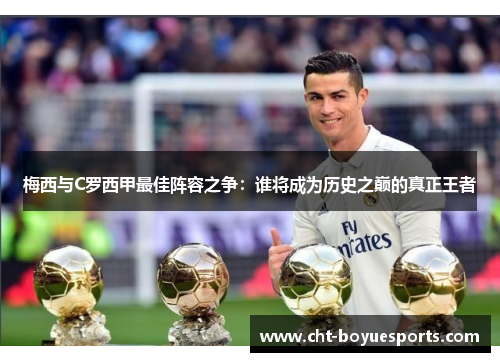 梅西与C罗西甲最佳阵容之争：谁将成为历史之巅的真正王者