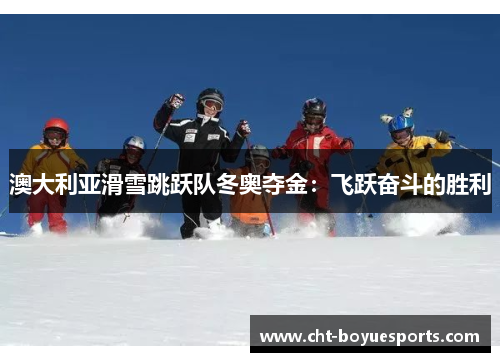 澳大利亚滑雪跳跃队冬奥夺金：飞跃奋斗的胜利