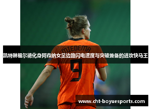 凯特琳福尔德化身阿森纳女足边路闪电速度与突破兼备的进攻快马王