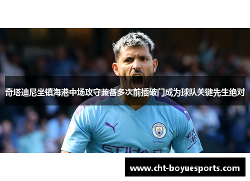 奇塔迪尼坐镇海港中场攻守兼备多次前插破门成为球队关键先生绝对