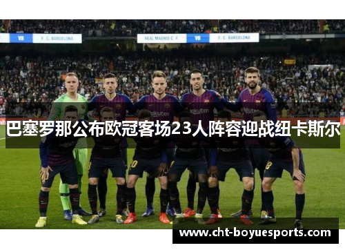 巴塞罗那公布欧冠客场23人阵容迎战纽卡斯尔