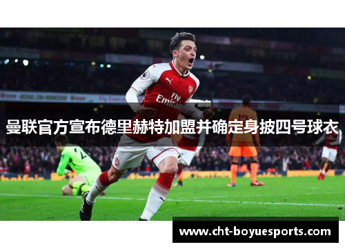 曼联官方宣布德里赫特加盟并确定身披四号球衣 曼联官方宣布德里赫特加盟并确定身披四号球衣