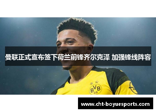 曼联正式宣布签下荷兰前锋齐尔克泽 加强锋线阵容 曼联正式宣布签下荷兰前锋齐尔克泽 加强锋线阵容