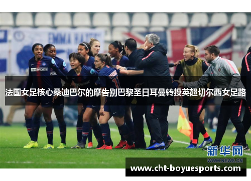法国女足核心桑迪巴尔的摩告别巴黎圣日耳曼转投英超切尔西女足路