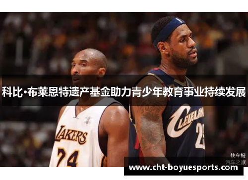 科比·布莱恩特遗产基金助力青少年教育事业持续发展
