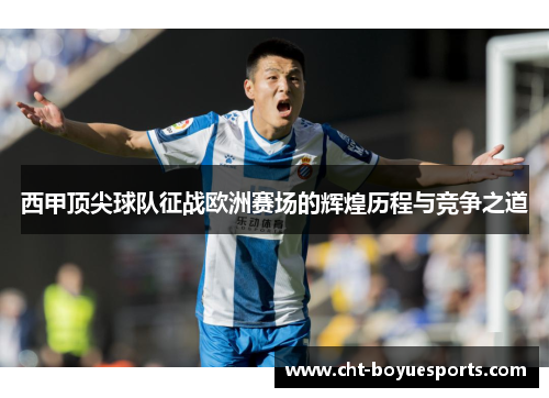 西甲顶尖球队征战欧洲赛场的辉煌历程与竞争之道
