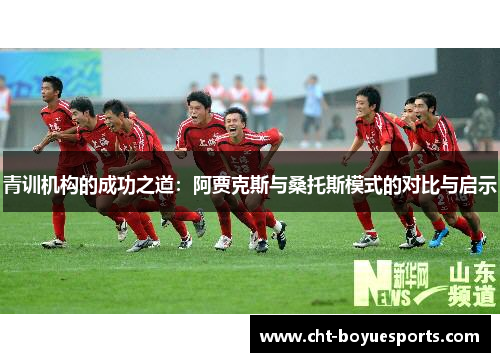 青训机构的成功之道:阿贾克斯与桑托斯模式的对比与启示 青训机构的成功之道:阿贾克斯与桑托斯模式的对比与启示